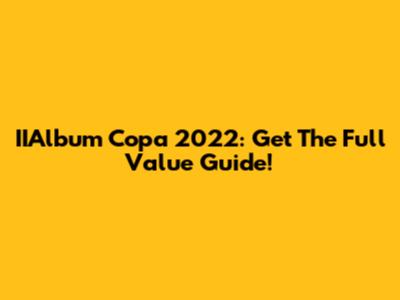 IIAlbum Copa 2022: Get The Full Value Guide!