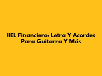 IIEL Financiero: Letra Y Acordes Para Guitarra Y Más