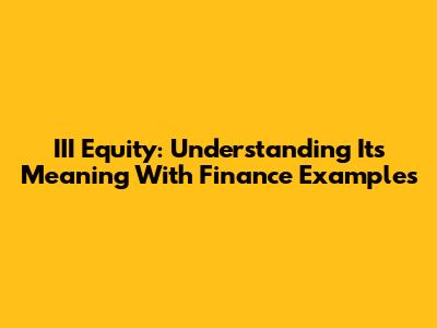 III Equity: Understanding Its Meaning With Finance Examples
