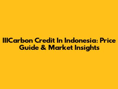 IIICarbon Credit In Indonesia: Price Guide & Market Insights