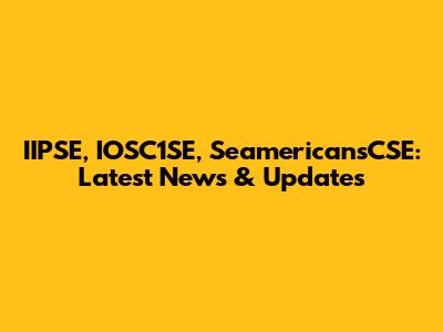 IIPSE, IOSC1SE, SeamericansCSE: Latest News & Updates