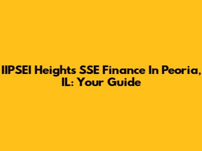 IIPSEI Heights SSE Finance In Peoria, IL: Your Guide