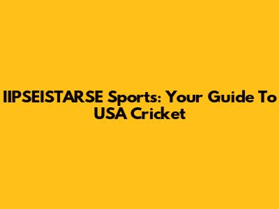 IIPSEISTARSE Sports: Your Guide To USA Cricket