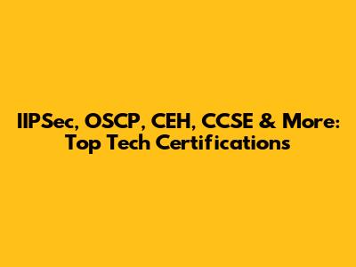 IIPSec, OSCP, CEH, CCSE & More: Top Tech Certifications