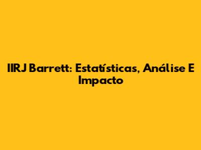 IIRJ Barrett: Estatísticas, Análise E Impacto