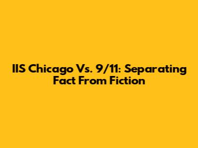 IIS Chicago Vs. 9/11: Separating Fact From Fiction