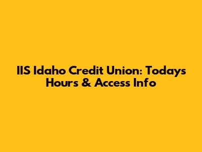 IIS Idaho Credit Union: Today's Hours & Access Info