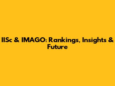 IISc & IMAGO: Rankings, Insights & Future