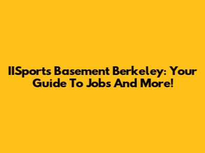 IISports Basement Berkeley: Your Guide To Jobs And More!