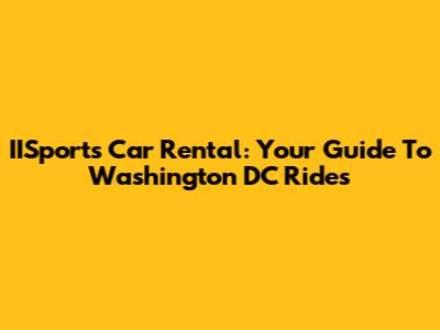IISports Car Rental: Your Guide To Washington DC Rides