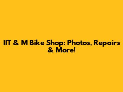 IIT & M Bike Shop: Photos, Repairs & More!