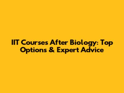 IIT Courses After Biology: Top Options & Expert Advice