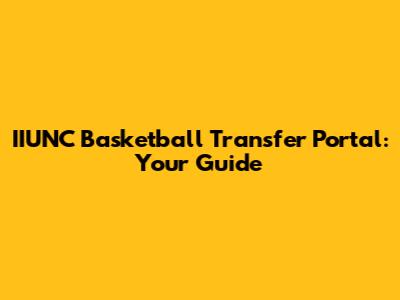 IIUNC Basketball Transfer Portal: Your Guide