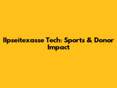 IIpseitexasse Tech: Sports & Donor Impact