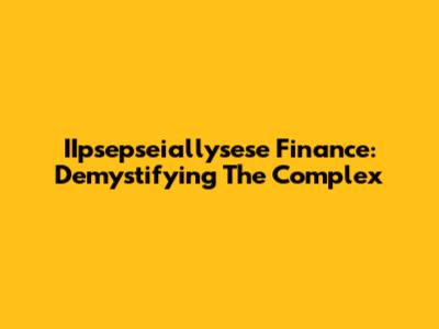 IIpsepseiallysese Finance: Demystifying The Complex