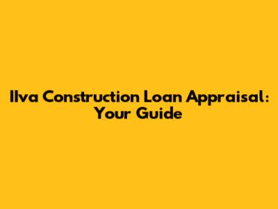 IIva Construction Loan Appraisal: Your Guide