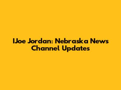 IJoe Jordan: Nebraska News Channel Updates
