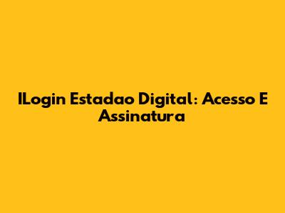 ILogin Estadao Digital: Acesso E Assinatura
