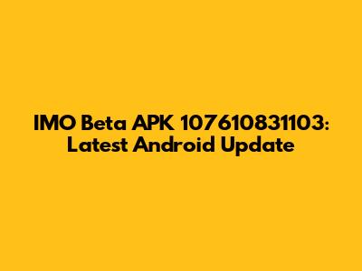 IMO Beta APK 107610831103: Latest Android Update