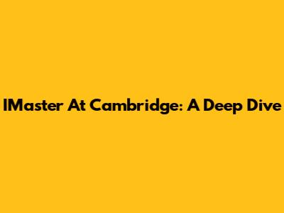 IMaster At Cambridge: A Deep Dive