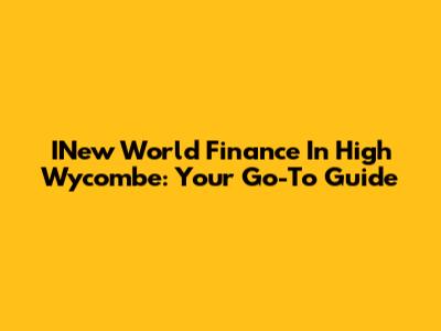 INew World Finance In High Wycombe: Your Go-To Guide
