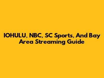 IOHULU, NBC, SC Sports, And Bay Area Streaming Guide