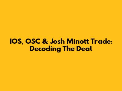 IOS, OSC & Josh Minott Trade: Decoding The Deal