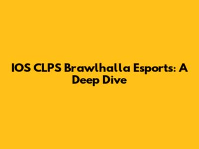 IOS CLPS Brawlhalla Esports: A Deep Dive