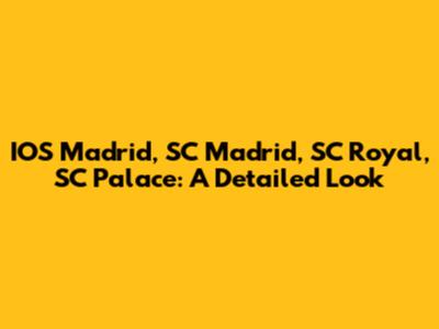 IOS Madrid, SC Madrid, SC Royal, SC Palace: A Detailed Look
