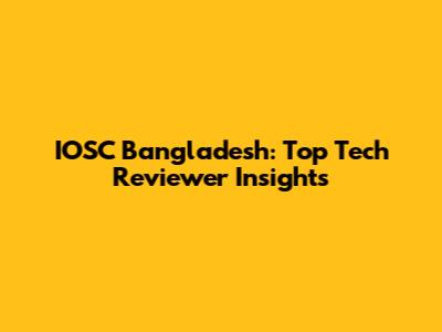 IOSC Bangladesh: Top Tech Reviewer Insights