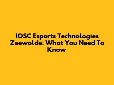IOSC Esports Technologies Zeewolde: What You Need To Know