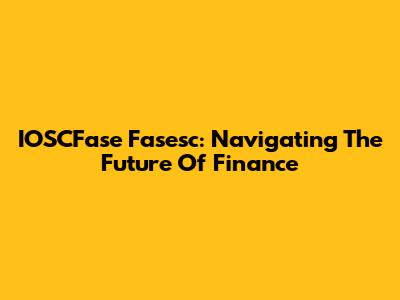 IOSCFase Fasesc: Navigating The Future Of Finance