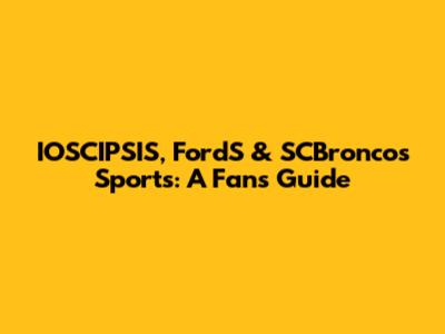 IOSCIPSIS, FordS & SCBroncos Sports: A Fan's Guide
