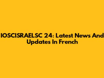 IOSCISRAELSC 24: Latest News And Updates In French