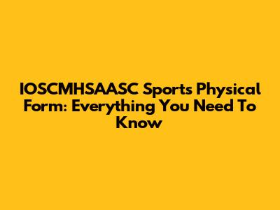 IOSCMHSAASC Sports Physical Form: Everything You Need To Know