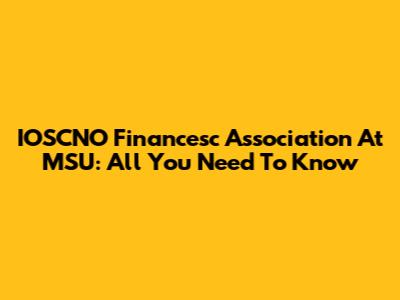 IOSCNO Financesc Association At MSU: All You Need To Know