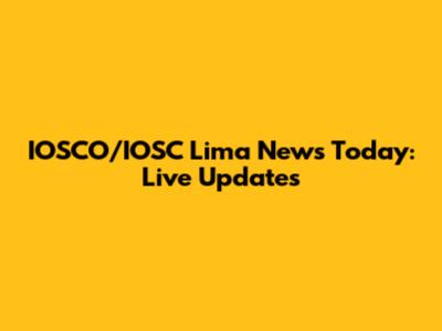 IOSCO/IOSC Lima News Today: Live Updates