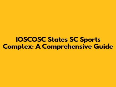 IOSCOSC States SC Sports Complex: A Comprehensive Guide