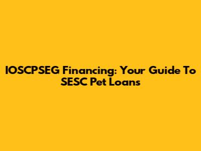 IOSCPSEG Financing: Your Guide To SESC Pet Loans