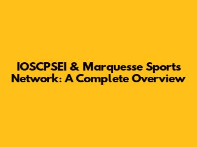 IOSCPSEI & Marquesse Sports Network: A Complete Overview