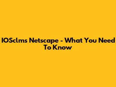 IOSclms Netscape - What You Need To Know