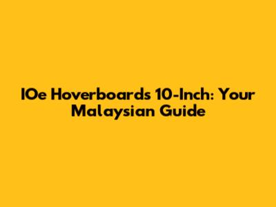 IOe Hoverboards 10-Inch: Your Malaysian Guide
