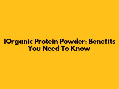 IOrganic Protein Powder: Benefits You Need To Know