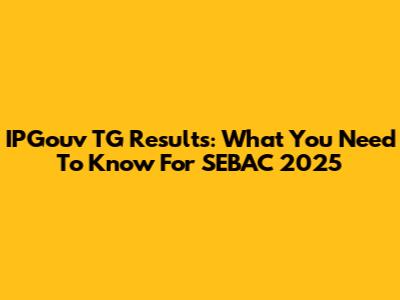 IPGouv TG Results: What You Need To Know For SEBAC 2025