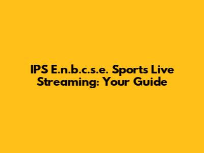 IPS E.n.b.c.s.e. Sports Live Streaming: Your Guide