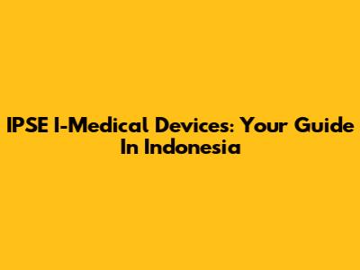 IPSE I-Medical Devices: Your Guide In Indonesia