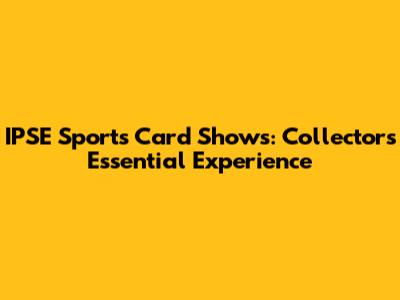 IPSE Sports Card Shows: Collectors' Essential Experience