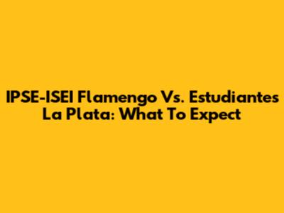 IPSE-ISEI Flamengo Vs. Estudiantes La Plata: What To Expect