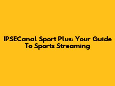 IPSECanal Sport Plus: Your Guide To Sports Streaming
