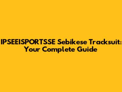 IPSEEISPORTSSE Sebikese Tracksuit: Your Complete Guide